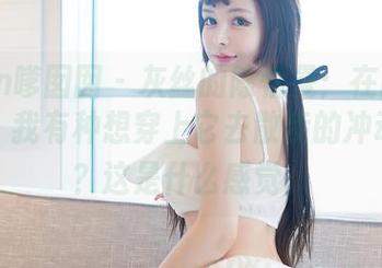 Feilin嗲囡囡 – 灰丝的陈怡曼:在高清图册中,我有种想穿上它去散步的冲动,诶?这是什么感觉。