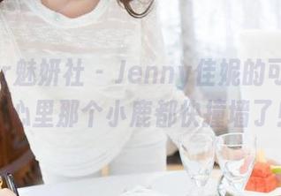 MiStar魅妍社 – Jenny佳妮的可爱合集,心里那个小鹿都快撞墙了!