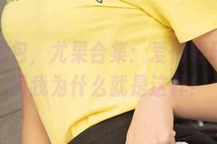 爱尤物图包，尤果合集：爱情碎碎念，别问我为什么就是这样！