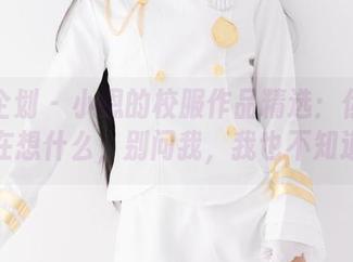 紧急企划 – 小恩的校服作品精选:你猜她在想什么,别问我,我也不知道